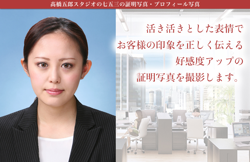 髙橋五郎スタジオの七五三の証明写真・プロフィール写真 活き活きとした表情でお客様の印象を正しく伝える好感度アップの証明写真を撮影します。